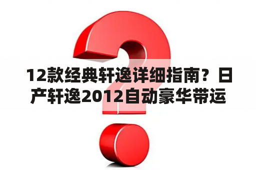 12款经典轩逸详细指南？日产轩逸2012自动豪华带运动模式吗？