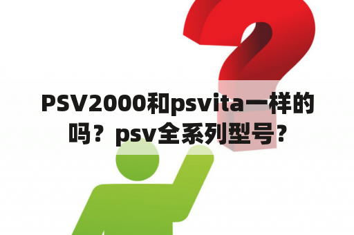 PSV2000和psvita一样的吗？psv全系列型号？