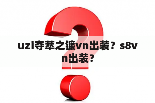 uzi夺萃之镰vn出装？s8vn出装？