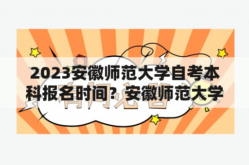 2023安徽师范大学自考本科报名时间？安徽师范大学自考？