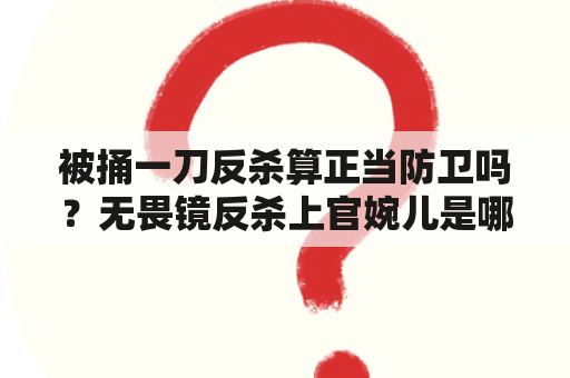 被捅一刀反杀算正当防卫吗？无畏镜反杀上官婉儿是哪一场？