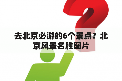 去北京必游的6个景点？北京风景名胜图片