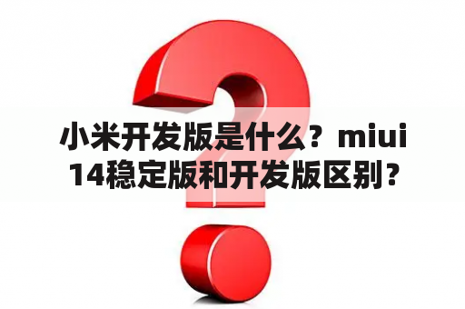 小米开发版是什么？miui14稳定版和开发版区别？