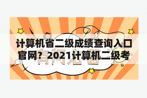 计算机省二级成绩查询入口官网？2021计算机二级考试成绩查询？