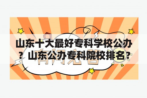 山东十大最好专科学校公办？山东公办专科院校排名？