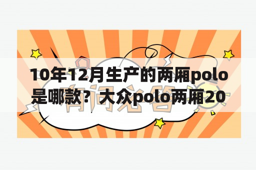 10年12月生产的两厢polo是哪款？大众polo两厢2013款有什么变化？