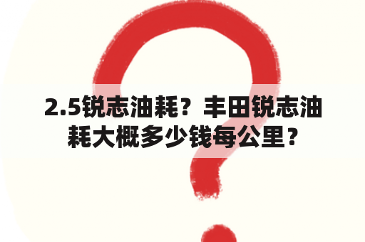 2.5锐志油耗？丰田锐志油耗大概多少钱每公里？