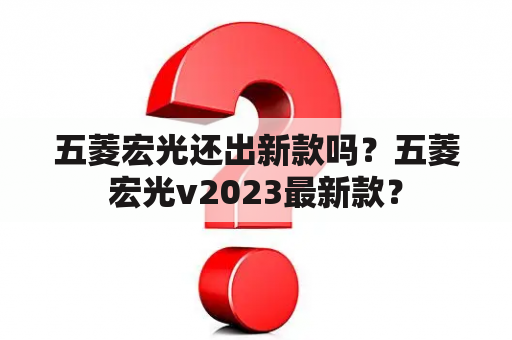 五菱宏光还出新款吗？五菱宏光v2023最新款？