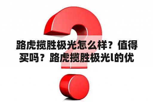 路虎揽胜极光怎么样？值得买吗？路虎揽胜极光l的优点和缺点？