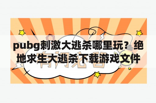 pubg刺激大逃杀哪里玩？绝地求生大逃杀下载游戏文件的时候下载到一半的时候再把电脑关掉，下次下载会不会又要重新1%这下载？