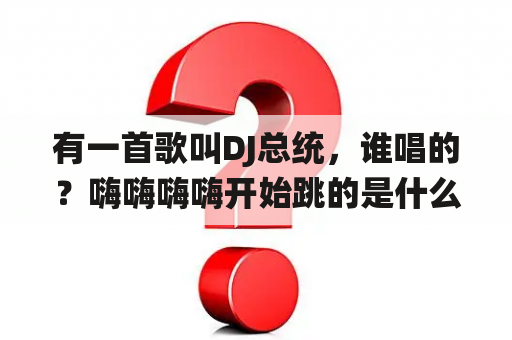 有一首歌叫DJ总统，谁唱的？嗨嗨嗨嗨开始跳的是什么舞曲？