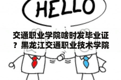 交通职业学院啥时发毕业证？黑龙江交通职业技术学院