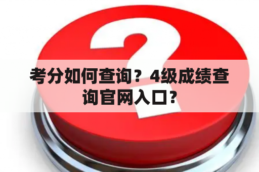 考分如何查询？4级成绩查询官网入口？