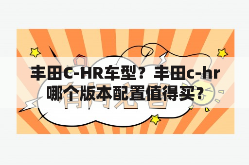 丰田C-HR车型？丰田c-hr哪个版本配置值得买？