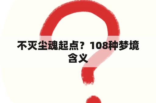 不灭尘魂起点？108种梦境含义