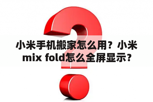 小米手机搬家怎么用？小米mix fold怎么全屏显示？