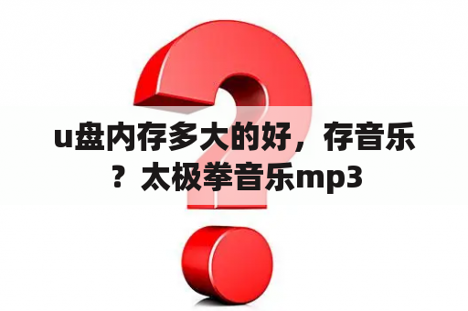 u盘内存多大的好，存音乐？太极拳音乐mp3