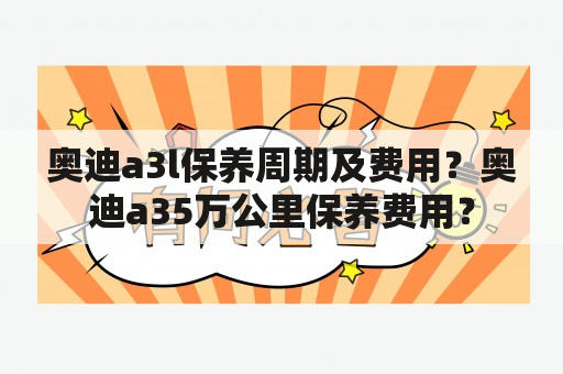 奥迪a3l保养周期及费用？奥迪a35万公里保养费用？