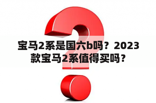 宝马2系是国六b吗？2023款宝马2系值得买吗？