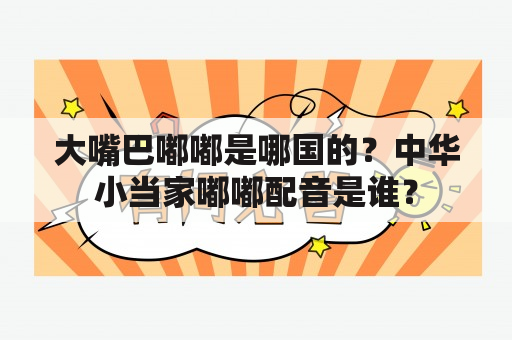 大嘴巴嘟嘟是哪国的？中华小当家嘟嘟配音是谁？