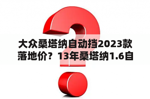 大众桑塔纳自动挡2023款落地价？13年桑塔纳1.6自动挡多少钱？