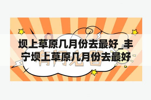 坝上草原几月份去最好_丰宁坝上草原几月份去最好