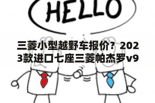 三菱小型越野车报价？2023款进口七座三菱帕杰罗v97最新报价？