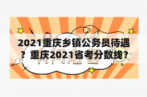 2021重庆乡镇公务员待遇？重庆2021省考分数线？