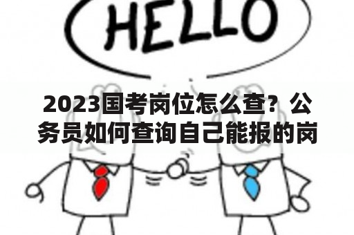 2023国考岗位怎么查？公务员如何查询自己能报的岗位？