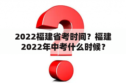 2022福建省考时间？福建2022年中考什么时候？