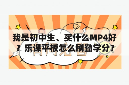 我是初中生、买什么MP4好？乐课平板怎么刷勤学分？