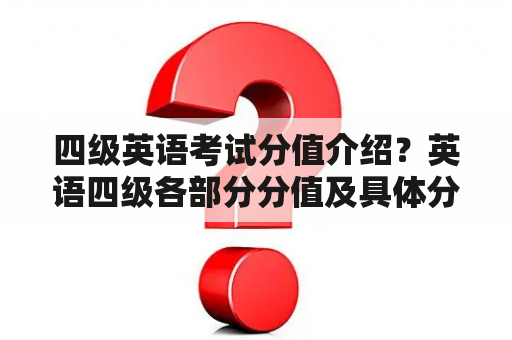 四级英语考试分值介绍？英语四级各部分分值及具体分值？