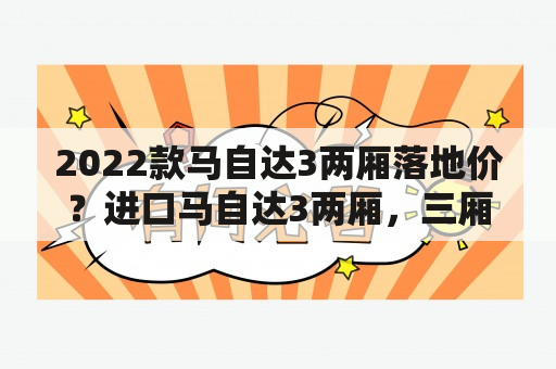 2022款马自达3两厢落地价？进口马自达3两厢，三厢的价格？