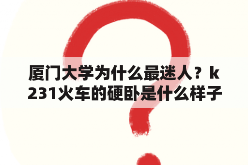 厦门大学为什么最迷人？k231火车的硬卧是什么样子的？