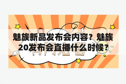 魅族新品发布会内容？魅族20发布会直播什么时候？