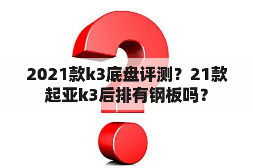 2021款k3底盘评测？21款起亚k3后排有钢板吗？