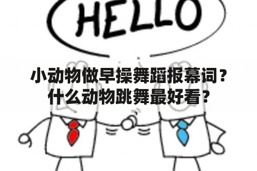 小动物做早操舞蹈报幕词？什么动物跳舞最好看？