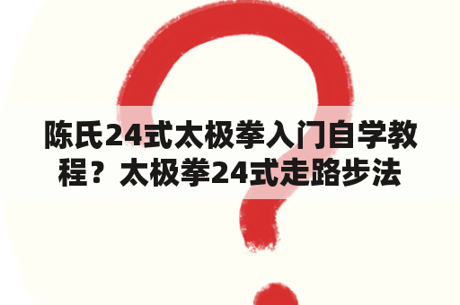 陈氏24式太极拳入门自学教程？太极拳24式走路步法？