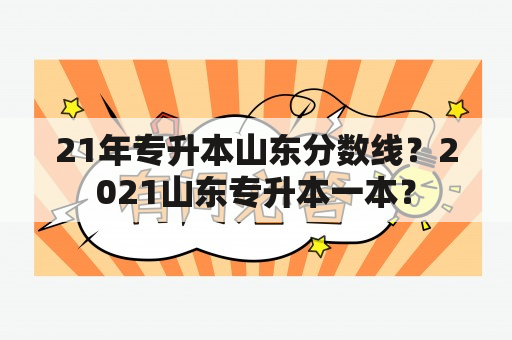 21年专升本山东分数线？2021山东专升本一本？