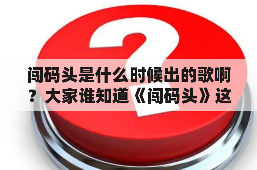 闯码头是什么时候出的歌啊？大家谁知道《闯码头》这首歌的歌词？