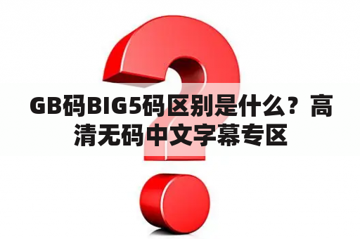 GB码BIG5码区别是什么？高清无码中文字幕专区