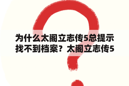 为什么太阁立志传5总提示找不到档案？太阁立志传5剧本怎么用，详细点。什么文件放在哪里，开始游戏要怎么触发剧本？