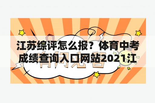 江苏综评怎么报？体育中考成绩查询入口网站2021江苏？