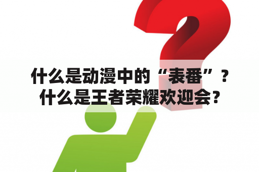 什么是动漫中的“表番”？什么是王者荣耀欢迎会？