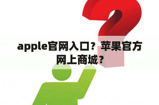 apple官网入口？苹果官方网上商城？