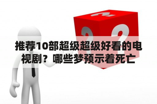 推荐10部超级超级好看的电视剧？哪些梦预示着死亡