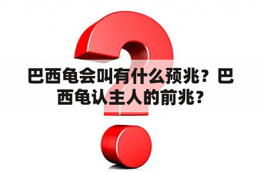 巴西龟会叫有什么预兆？巴西龟认主人的前兆？