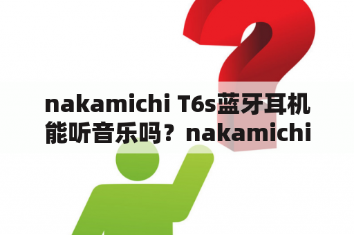 nakamichi T6s蓝牙耳机能听音乐吗？nakamichi汽车音响网上有卖吗？