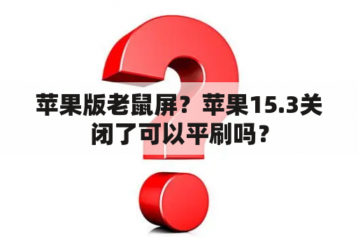 苹果版老鼠屏？苹果15.3关闭了可以平刷吗？