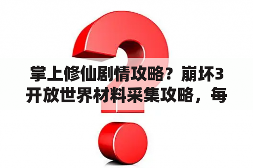 掌上修仙剧情攻略？崩坏3开放世界材料采集攻略，每日最多能刷多少材料？